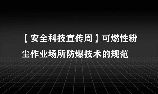 【安全科技宣传周】可燃性粉尘作业场所防爆技术的规范