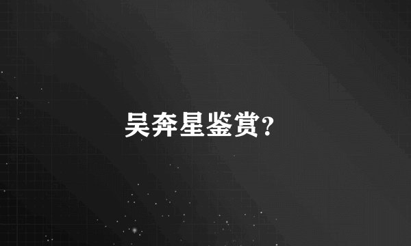 吴奔星鉴赏？