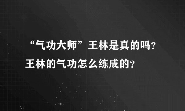 “气功大师”王林是真的吗？王林的气功怎么练成的？