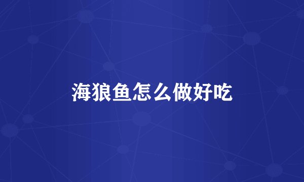 海狼鱼怎么做好吃