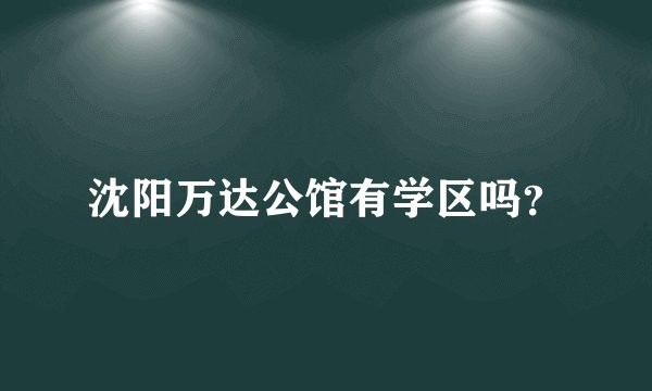 沈阳万达公馆有学区吗？