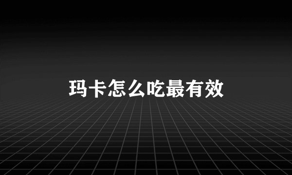 玛卡怎么吃最有效