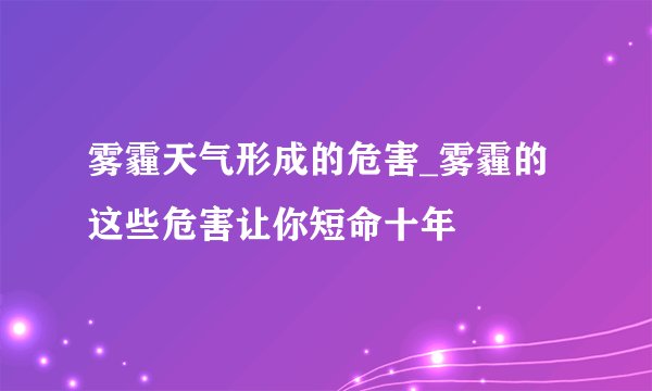 雾霾天气形成的危害_雾霾的这些危害让你短命十年