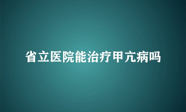 省立医院能治疗甲亢病吗