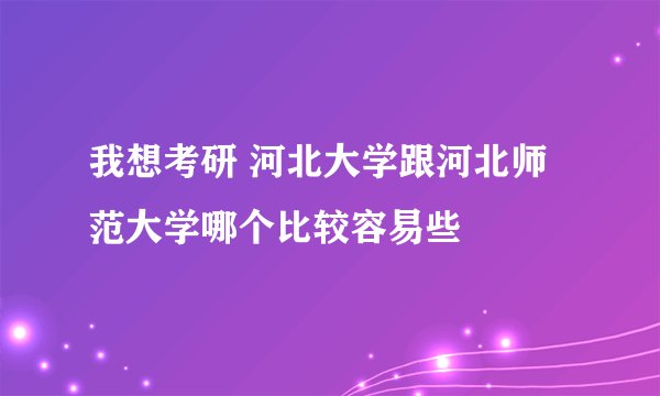 我想考研 河北大学跟河北师范大学哪个比较容易些