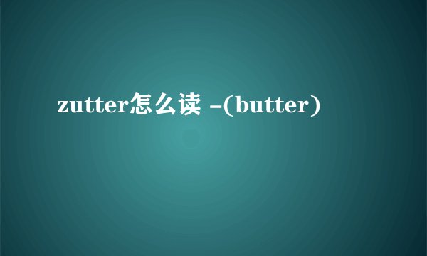 zutter怎么读 -(butter)