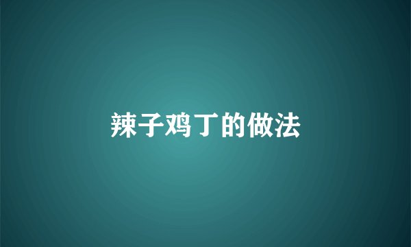 辣子鸡丁的做法