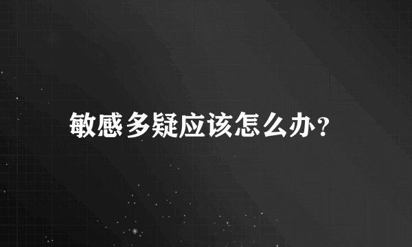 敏感多疑应该怎么办？