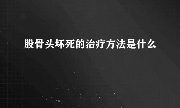 股骨头坏死的治疗方法是什么