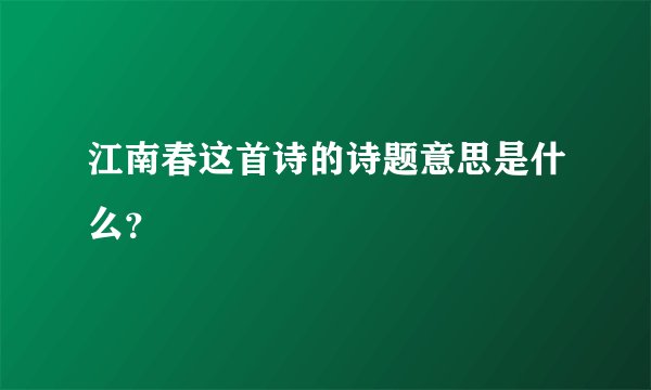 江南春这首诗的诗题意思是什么？