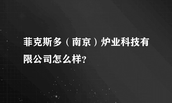 菲克斯多（南京）炉业科技有限公司怎么样？