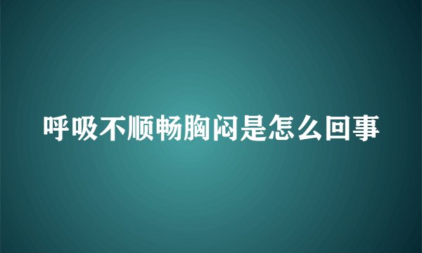呼吸不顺畅胸闷是怎么回事