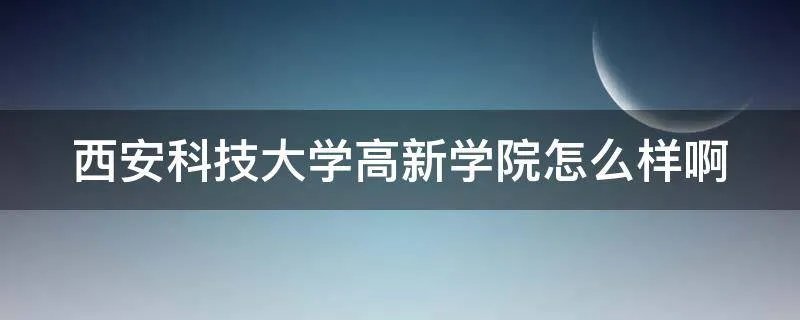 西安科技大学高新学院怎么样啊