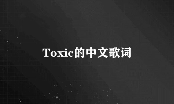 Toxic的中文歌词