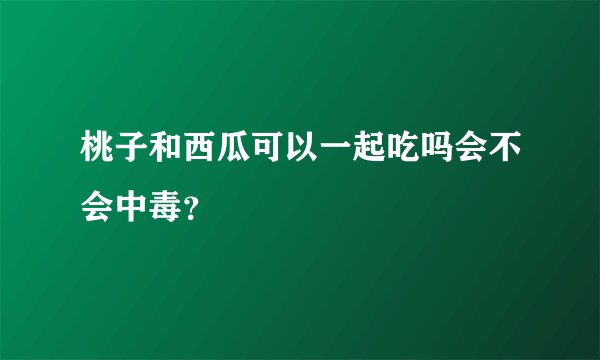 桃子和西瓜可以一起吃吗会不会中毒？
