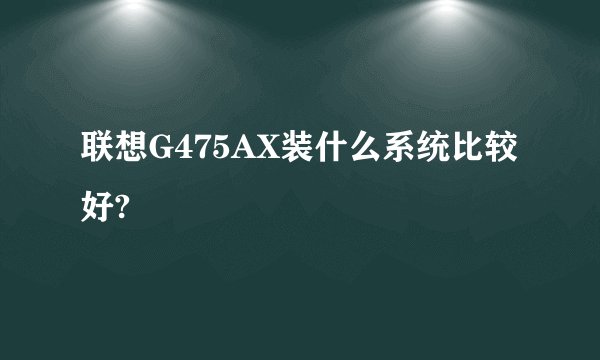 联想G475AX装什么系统比较好?