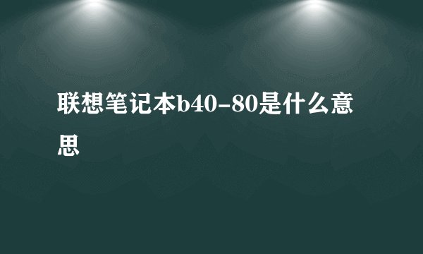 联想笔记本b40-80是什么意思