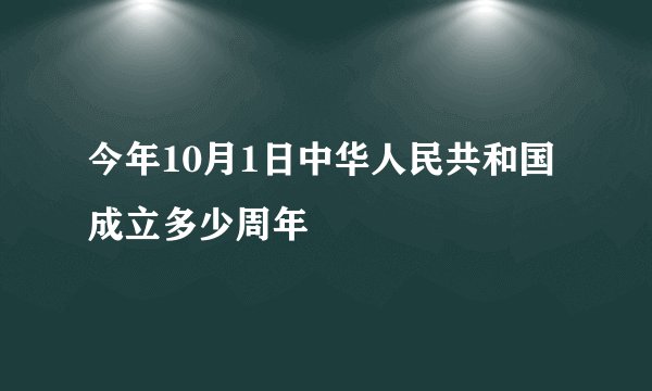 今年10月1日中华人民共和国成立多少周年