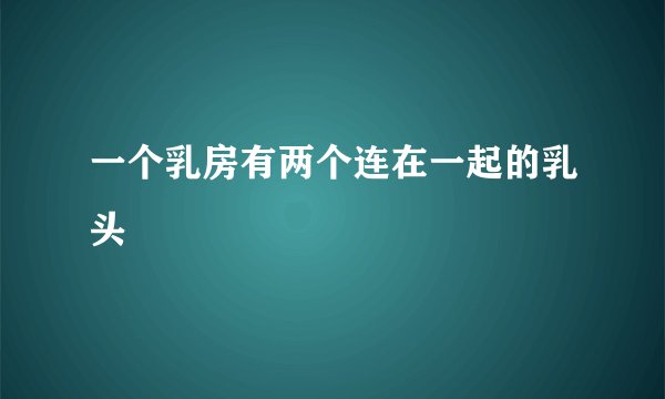 一个乳房有两个连在一起的乳头