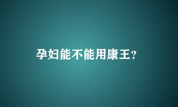 孕妇能不能用康王？