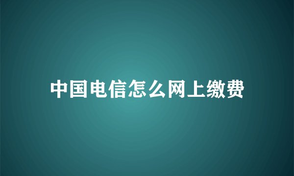 中国电信怎么网上缴费