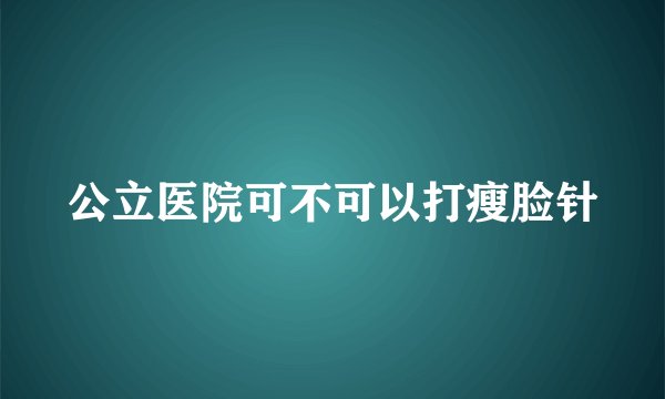公立医院可不可以打瘦脸针