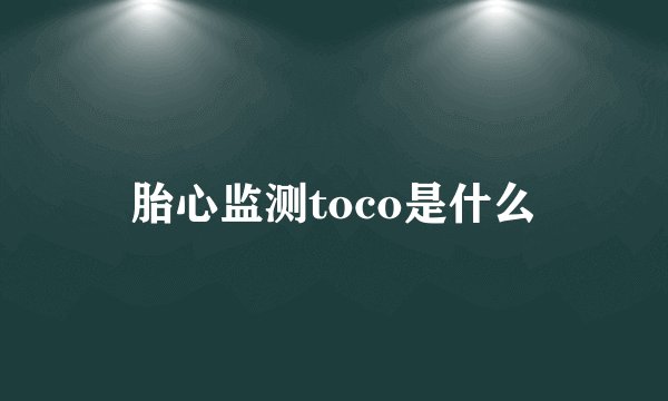 胎心监测toco是什么