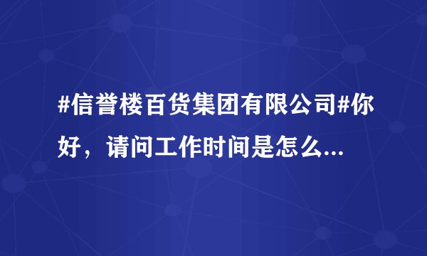 #信誉楼百货集团有限公司#你好，请问工作时间是怎么样的?一个月休几天？