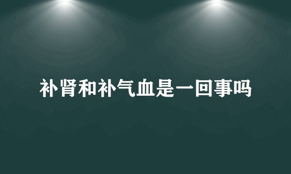 补肾和补气血是一回事吗