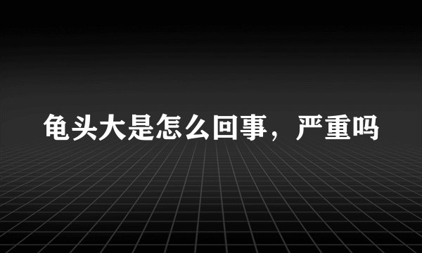 龟头大是怎么回事，严重吗