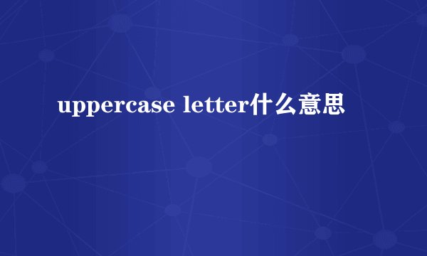 uppercase letter什么意思
