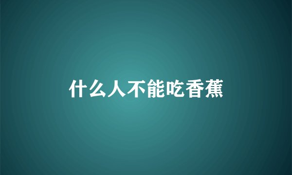 什么人不能吃香蕉