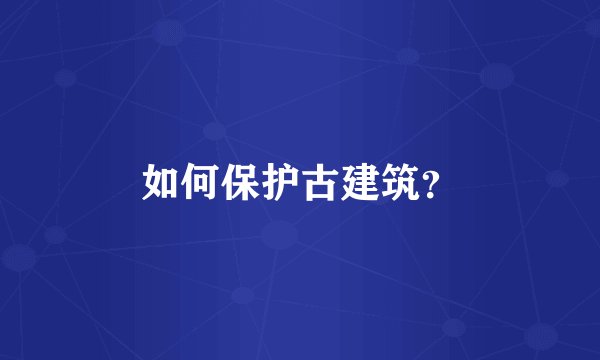 如何保护古建筑？
